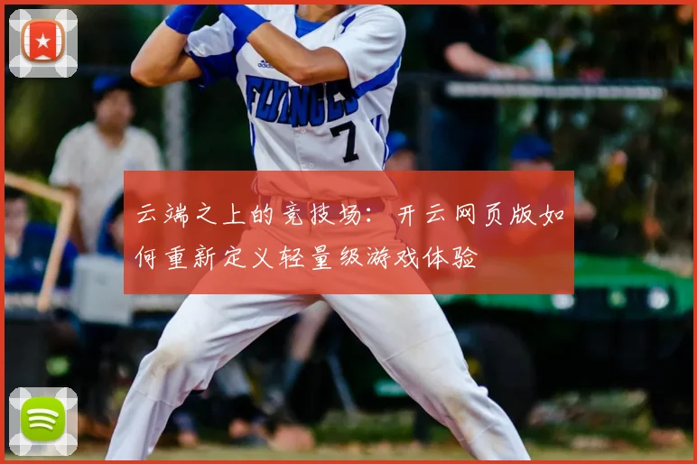 云端之上的竞技场：开云网页版如何重新定义轻量级游戏体验