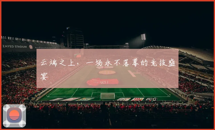 云端之上，一场永不落幕的竞技盛宴