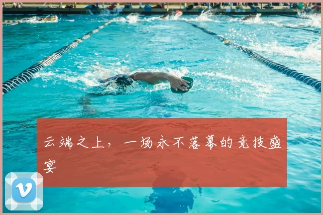 云端之上，一场永不落幕的竞技盛宴