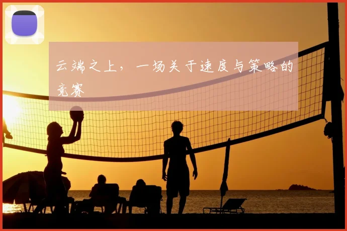 云端之上，一场关于速度与策略的竞赛